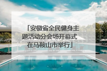 安徽省全民健身主题活动分会场开幕式在马鞍山市举行