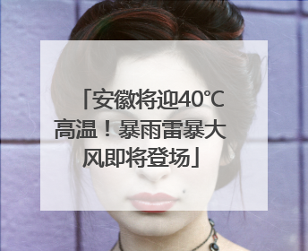 安徽将迎40℃高温！暴雨雷暴大风即将登场