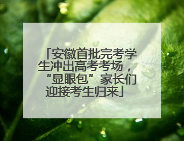 安徽首批完考学生冲出高考考场，“显眼包”家长们迎接考生归来