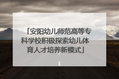 安阳幼儿师范高等专科学校积极探索幼儿体育人才培养新模式
