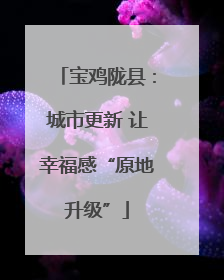 宝鸡陇县：城市更新 让幸福感“原地升级”
