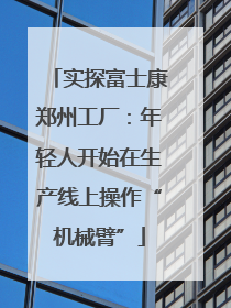 实探富士康郑州工厂：年轻人开始在生产线上操作“机械臂”