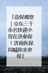 壹保观察｜京东三千余名快递小哥在济参保！济南医保局喊你来参保