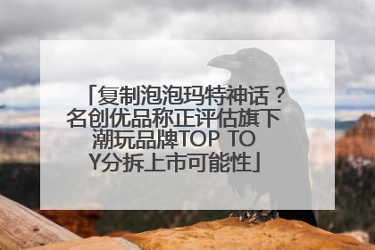 复制泡泡玛特神话？名创优品称正评估旗下潮玩品牌TOP TOY分拆上市可能性