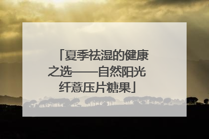 夏季祛湿的健康之选——自然阳光纤薏压片糖果