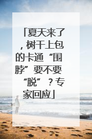 夏天来了，树干上包的卡通“围脖”要不要“脱”？专家回应