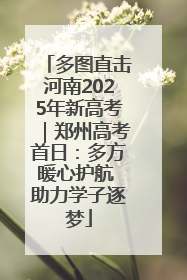 多图直击河南2025年新高考｜郑州高考首日：多方暖心护航 助力学子逐梦