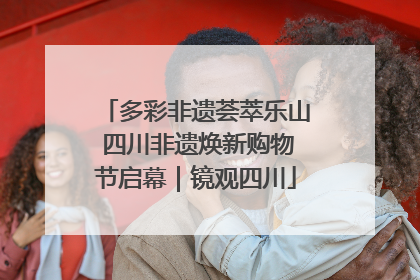 多彩非遗荟萃乐山 四川非遗焕新购物节启幕｜镜观四川