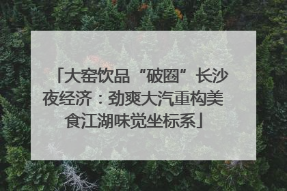 大窑饮品“破圈”长沙夜经济：劲爽大汽重构美食江湖味觉坐标系
