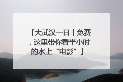 大武汉一日︱免费，这里带你看半小时的水上“电影”