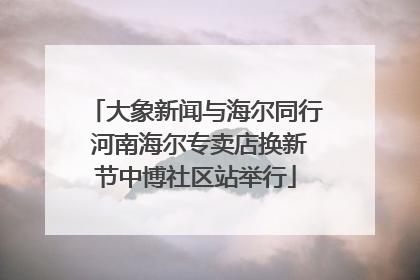 大象新闻与海尔同行 河南海尔专卖店换新节中博社区站举行