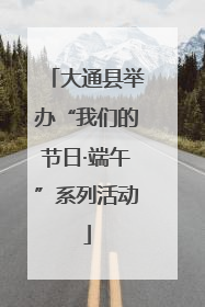 大通县举办“我们的节日·端午”系列活动
