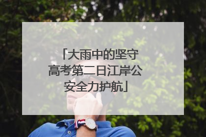大雨中的坚守 高考第二日江岸公安全力护航