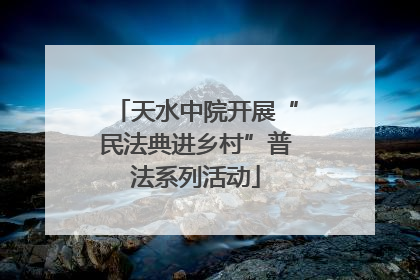 天水中院开展“民法典进乡村”普法系列活动