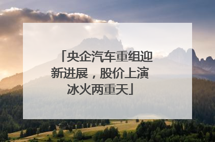 央企汽车重组迎新进展，股价上演冰火两重天