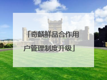 奇麟鲜品合作用户管理制度升级