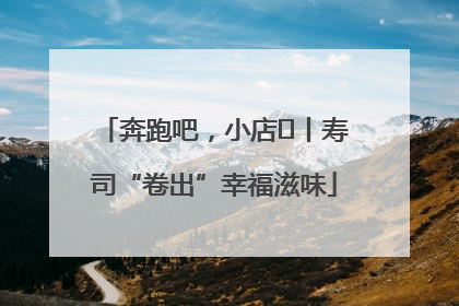 奔跑吧，小店㊼丨寿司“卷出”幸福滋味