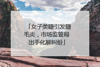 女子美睫引发睫毛炎，市场监管局出手化解纠纷