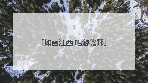 如画江西 唱游赣鄱