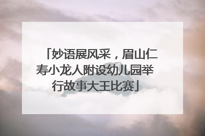 妙语展风采，眉山仁寿小龙人附设幼儿园举行故事大王比赛