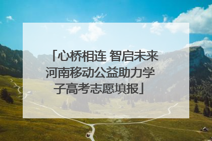 心桥相连 智启未来 河南移动公益助力学子高考志愿填报