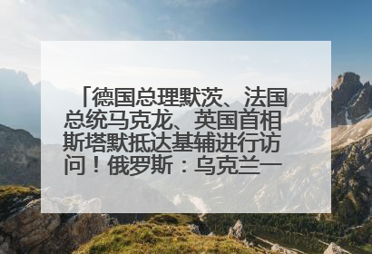 德国总理默茨、法国总统马克龙、英国首相斯塔默抵达基辅进行访问！俄罗斯：乌克兰一直在回避谈判