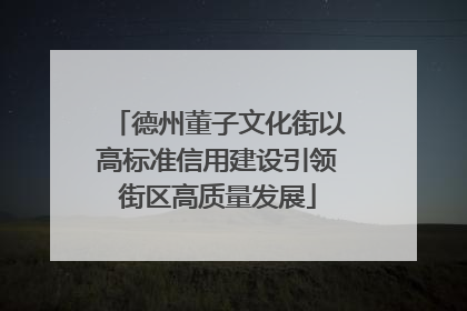 德州董子文化街以高标准信用建设引领街区高质量发展