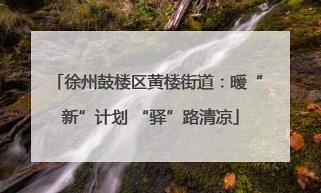 徐州鼓楼区黄楼街道：暖“新”计划 “驿”路清凉