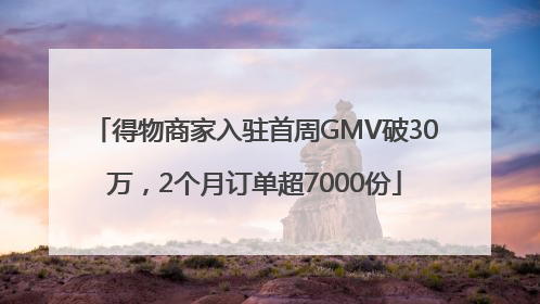 得物商家入驻首周GMV破30万，2个月订单超7000份