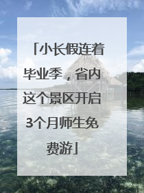 小长假连着毕业季，省内这个景区开启3个月师生免费游