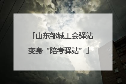 山东邹城工会驿站变身“陪考驿站”
