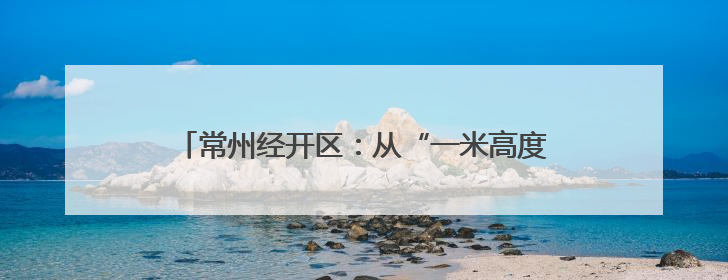 常州经开区：从“一米高度”视角打造儿童友好城市