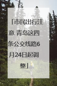 市民出行注意 青岛这四条公交线路6月24日起调整