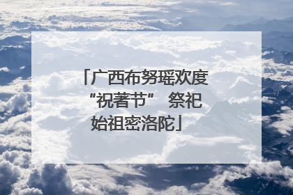 广西布努瑶欢度“祝著节” 祭祀始祖密洛陀