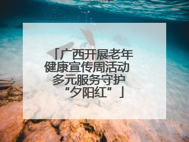 广西开展老年健康宣传周活动 多元服务守护“夕阳红”