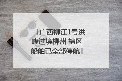 广西柳江1号洪峰过境柳州 辖区船舶已全部停航