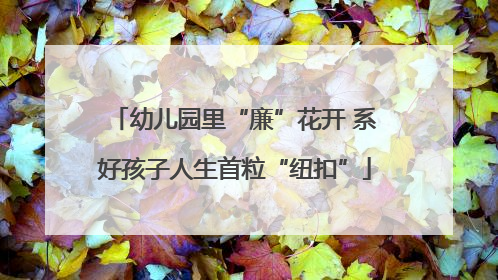 幼儿园里“廉”花开 系好孩子人生首粒“纽扣”