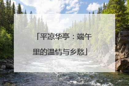 平凉华亭：端午里的温情与乡愁