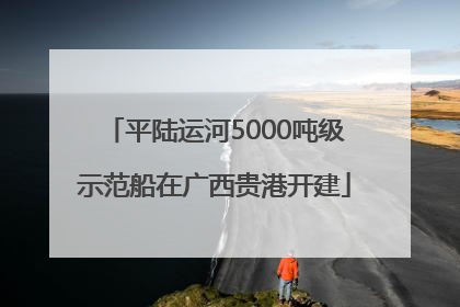 平陆运河5000吨级示范船在广西贵港开建