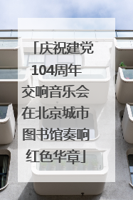 庆祝建党104周年交响音乐会在北京城市图书馆奏响红色华章