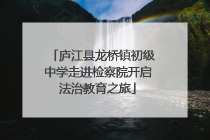 庐江县龙桥镇初级中学走进检察院开启法治教育之旅