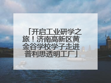 开启工业研学之旅！济南高新区黄金谷学校学子走进普利思透明工厂