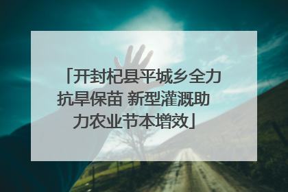 开封杞县平城乡全力抗旱保苗 新型灌溉助力农业节本增效