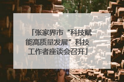 张家界市“科技赋能高质量发展”科技工作者座谈会召开