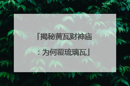 揭秘黄瓦财神庙：为何覆琉璃瓦