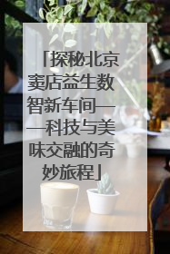 探秘北京窦店益生数智新车间——科技与美味交融的奇妙旅程