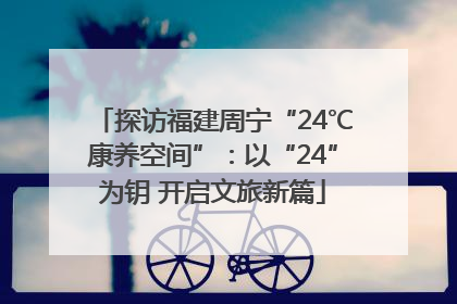 探访福建周宁“24℃康养空间”：以“24”为钥 开启文旅新篇
