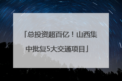 总投资超百亿！山西集中批复5大交通项目