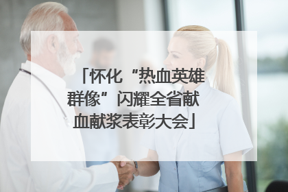 怀化“热血英雄群像”闪耀全省献血献浆表彰大会