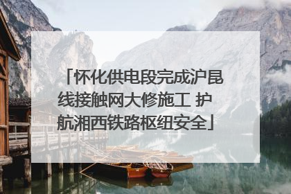 怀化供电段完成沪昆线接触网大修施工 护航湘西铁路枢纽安全